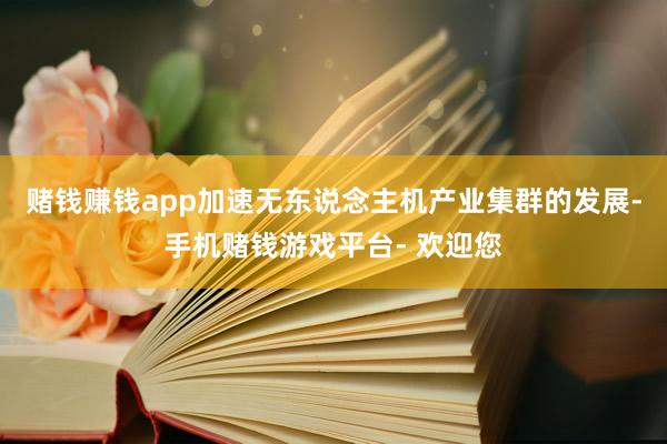 赌钱赚钱app加速无东说念主机产业集群的发展-手机赌钱游戏平台- 欢迎您