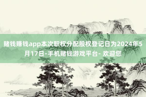 赌钱赚钱app本次职权分配股权登记日为2024年5月17日-手机赌钱游戏平台- 欢迎您