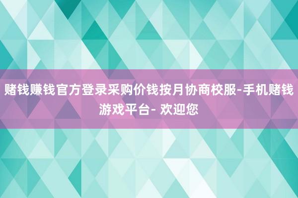 赌钱赚钱官方登录采购价钱按月协商校服-手机赌钱游戏平台- 欢迎您